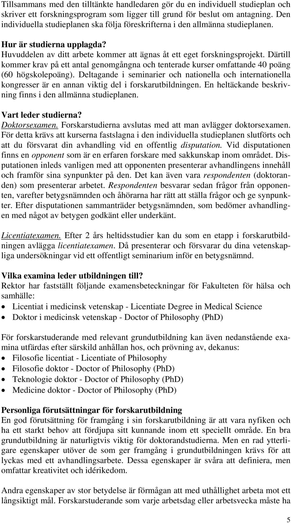 Därtill kommer krav på ett antal genomgångna och tenterade kurser omfattande 40 poäng (60 högskolepoäng).