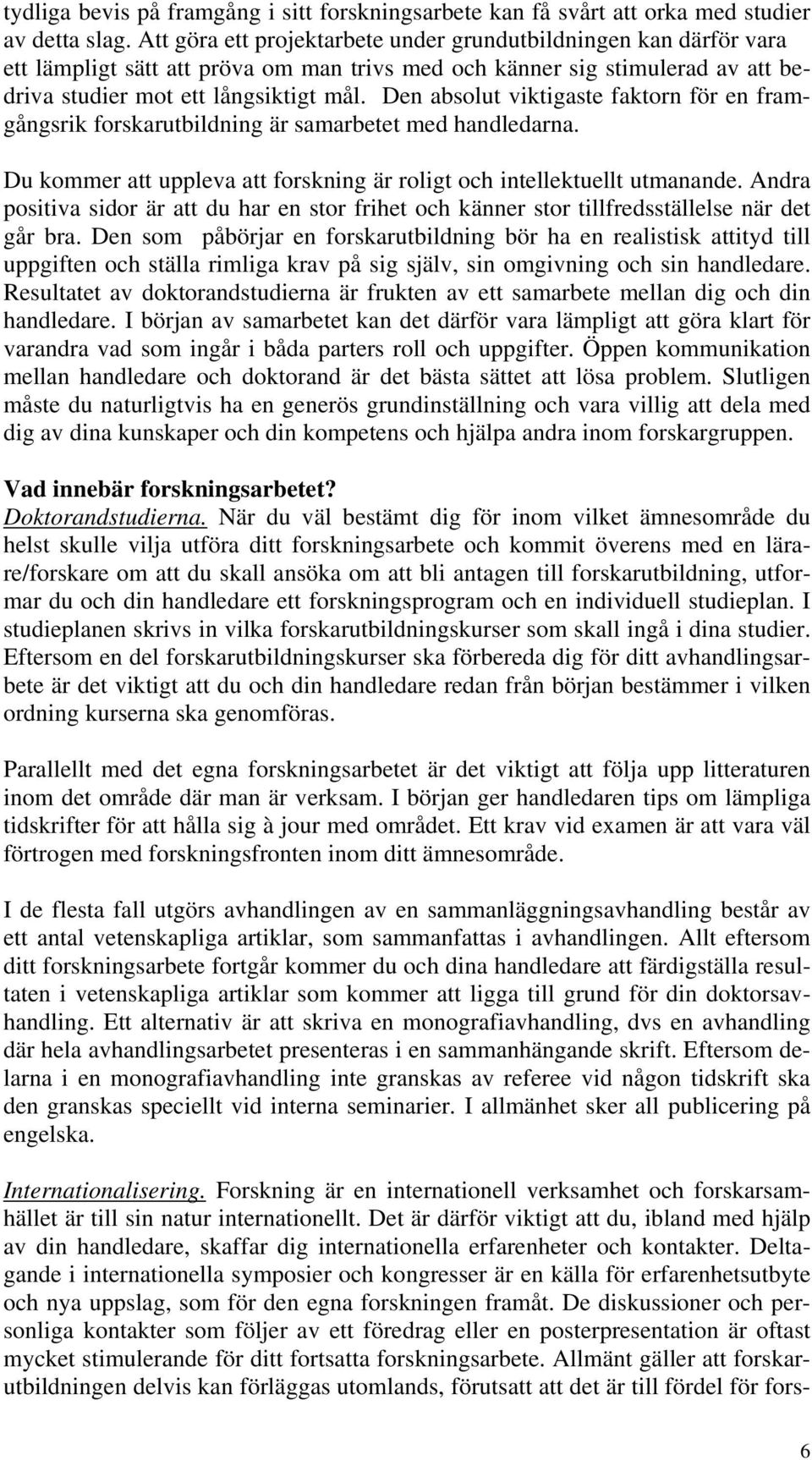 Den absolut viktigaste faktorn för en framgångsrik forskarutbildning är samarbetet med handledarna. Du kommer att uppleva att forskning är roligt och intellektuellt utmanande.