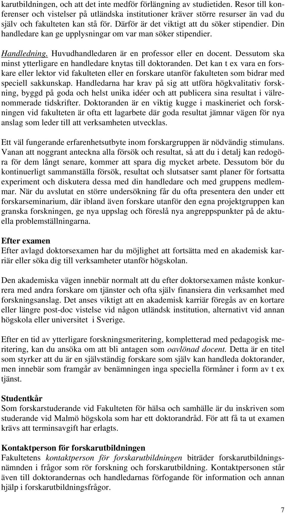 Dessutom ska minst ytterligare en handledare knytas till doktoranden. Det kan t ex vara en forskare eller lektor vid fakulteten eller en forskare utanför fakulteten som bidrar med speciell sakkunskap.