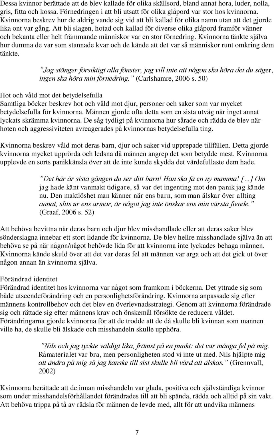 Att bli slagen, hotad och kallad för diverse olika glåpord framför vänner och bekanta eller helt främmande människor var en stor förnedring.