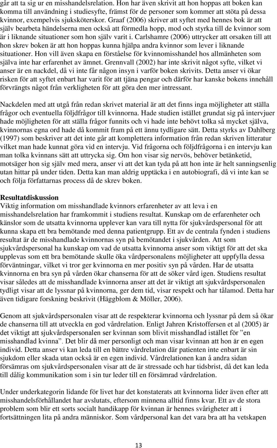 Graaf (2006) skriver att syftet med hennes bok är att själv bearbeta händelserna men också att förmedla hopp, mod och styrka till de kvinnor som är i liknande situationer som hon själv varit i.