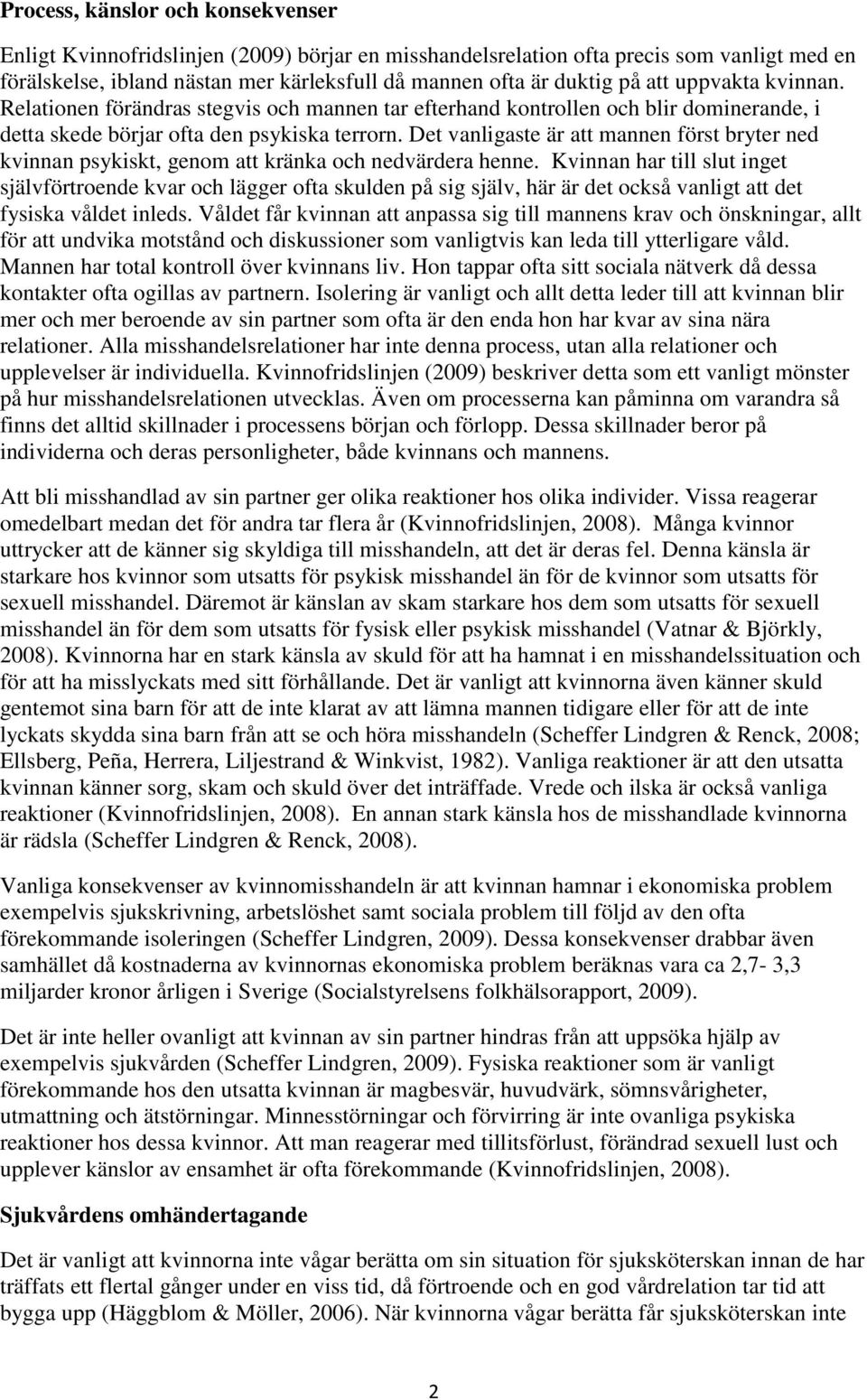 Det vanligaste är att mannen först bryter ned kvinnan psykiskt, genom att kränka och nedvärdera henne.