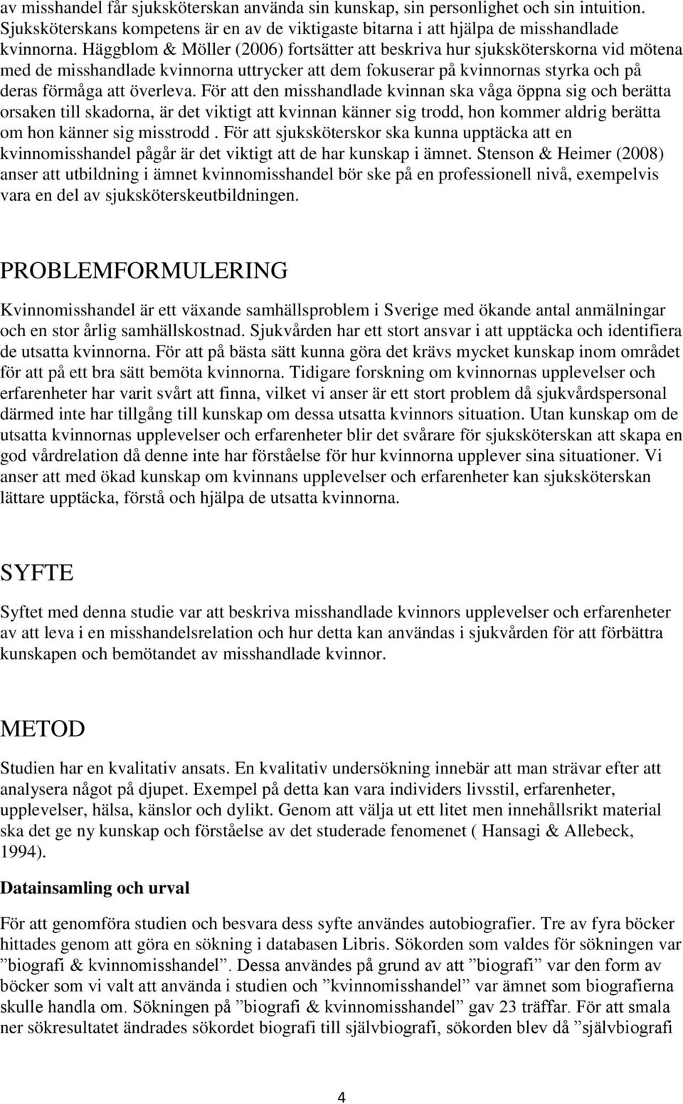 För att den misshandlade kvinnan ska våga öppna sig och berätta orsaken till skadorna, är det viktigt att kvinnan känner sig trodd, hon kommer aldrig berätta om hon känner sig misstrodd.