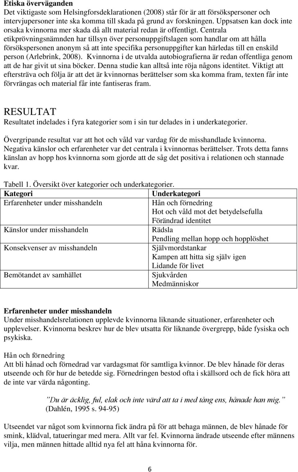 Centrala etikprövningsnämnden har tillsyn över personuppgiftslagen som handlar om att hålla försökspersonen anonym så att inte specifika personuppgifter kan härledas till en enskild person