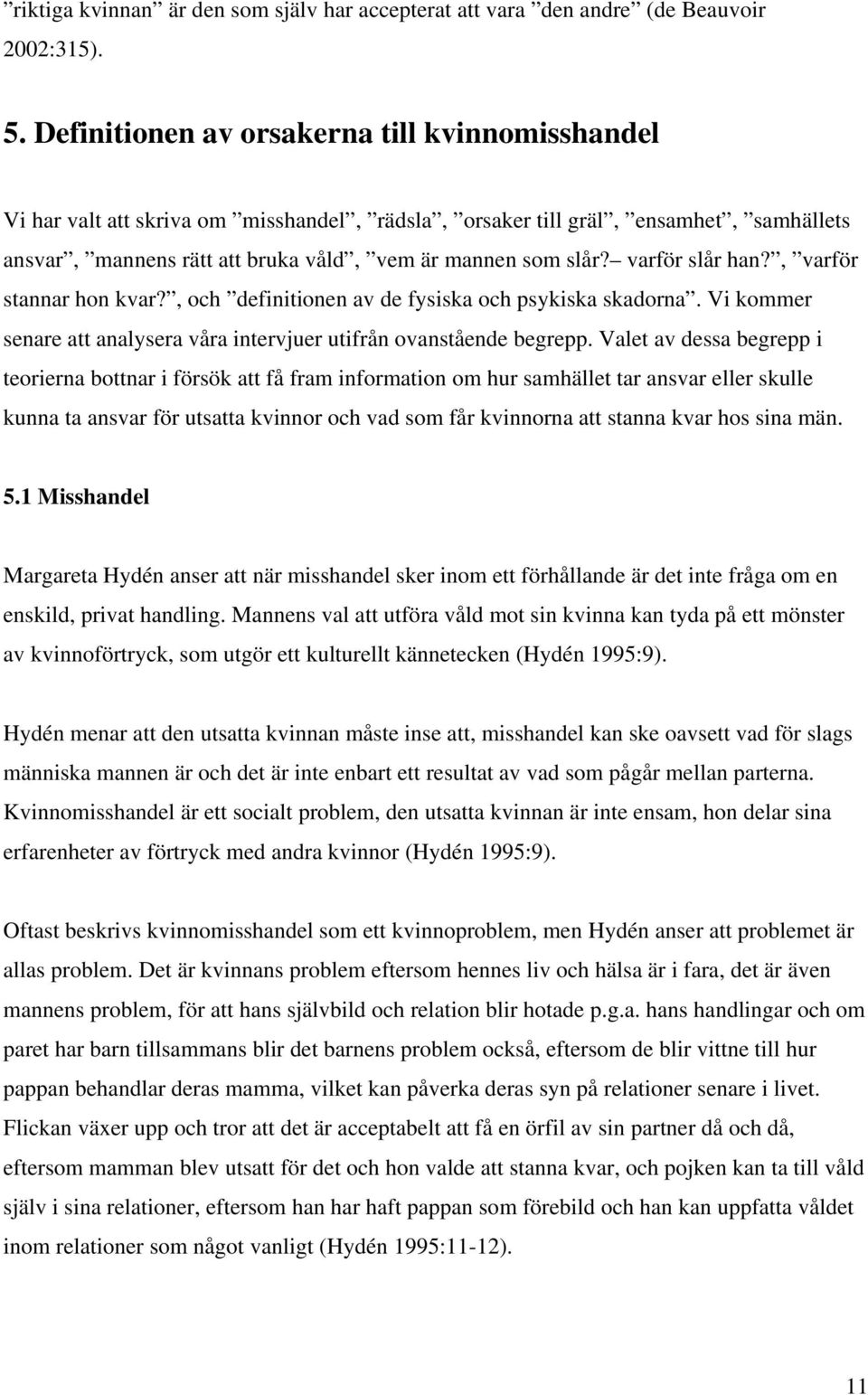 varför slår han?, varför stannar hon kvar?, och definitionen av de fysiska och psykiska skadorna. Vi kommer senare att analysera våra intervjuer utifrån ovanstående begrepp.