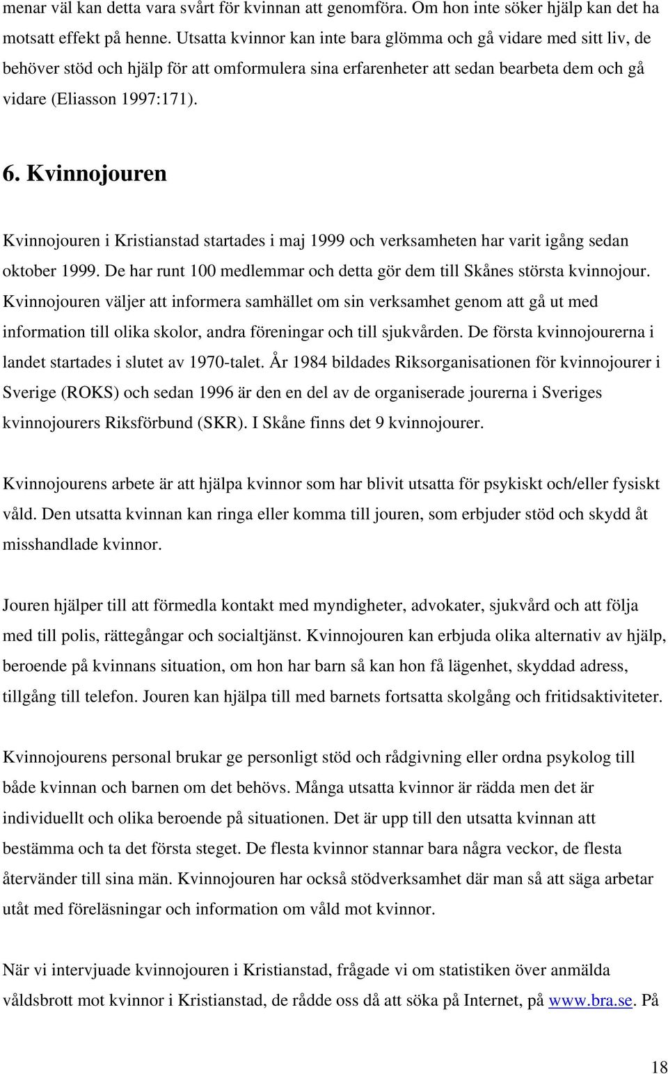 Kvinnojouren Kvinnojouren i Kristianstad startades i maj 1999 och verksamheten har varit igång sedan oktober 1999. De har runt 100 medlemmar och detta gör dem till Skånes största kvinnojour.