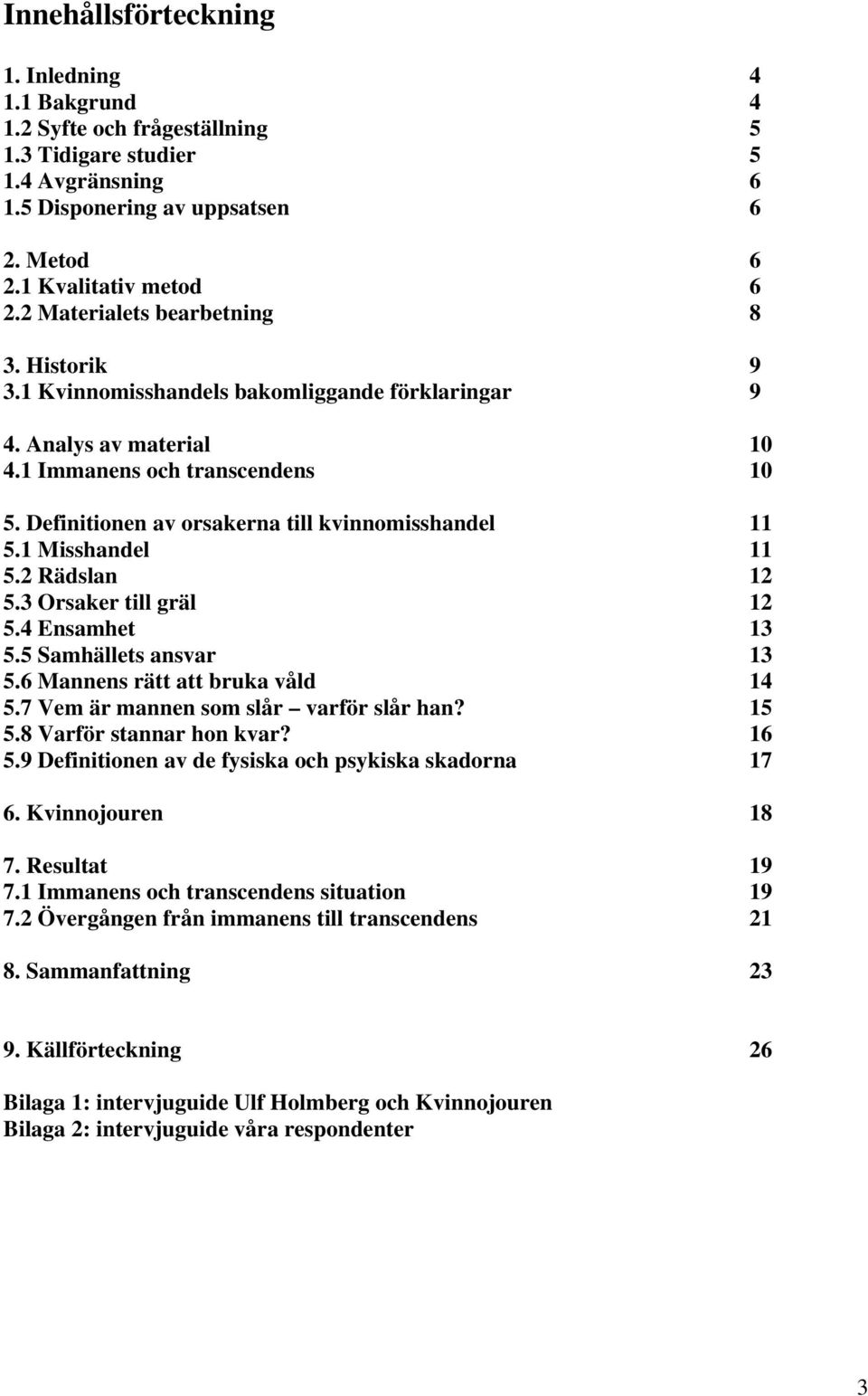 Definitionen av orsakerna till kvinnomisshandel 11 5.1 Misshandel 11 5.2 Rädslan 12 5.3 Orsaker till gräl 12 5.4 Ensamhet 13 5.5 Samhällets ansvar 13 5.6 Mannens rätt att bruka våld 14 5.