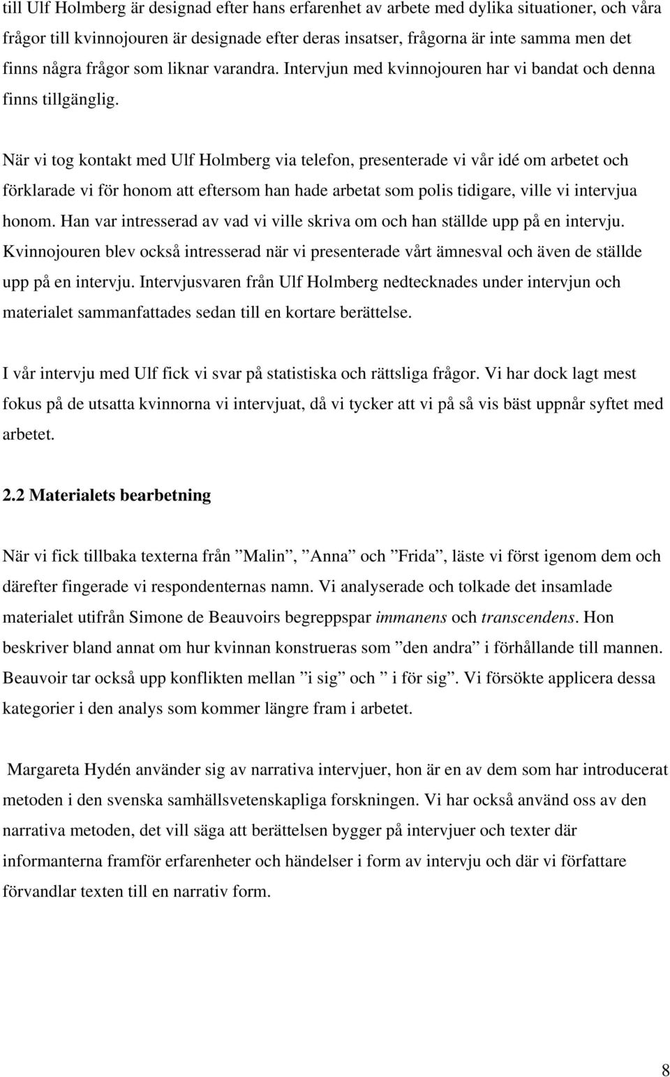 När vi tog kontakt med Ulf Holmberg via telefon, presenterade vi vår idé om arbetet och förklarade vi för honom att eftersom han hade arbetat som polis tidigare, ville vi intervjua honom.