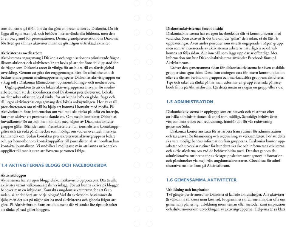 Aktivisternas mediearbete Aktivisternas engagemang i Diakonia och organisationens prioriterade frågor, liksom aktioner och aktiviteter, är ett bevis på att det finns folkligt stöd för de frågor som