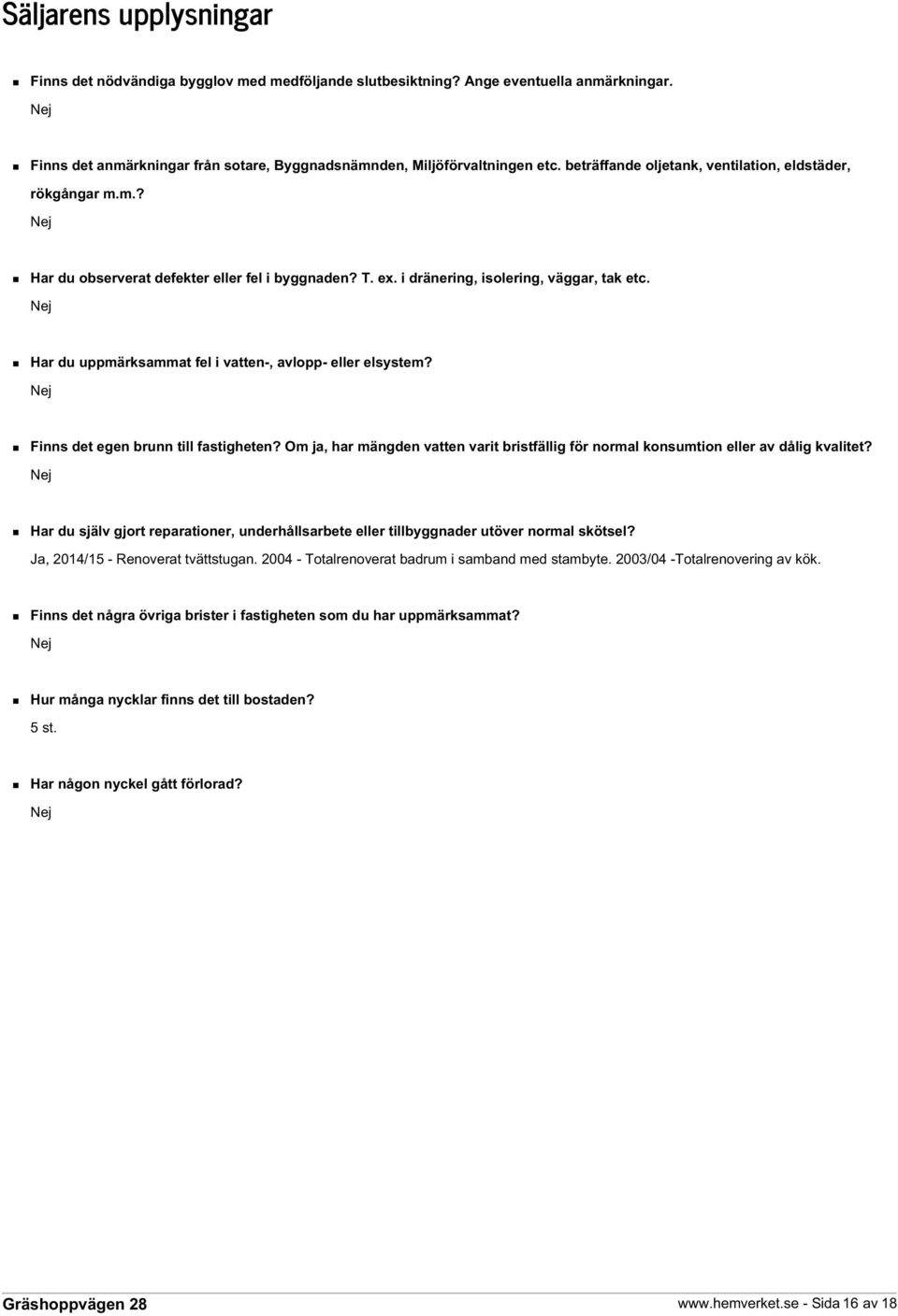 Nej Har du uppmärksammat fel i vatten-, avlopp- eller elsystem? Nej Finns det egen brunn till fastigheten? Om ja, har mängden vatten varit bristfällig för normal konsumtion eller av dålig kvalitet?