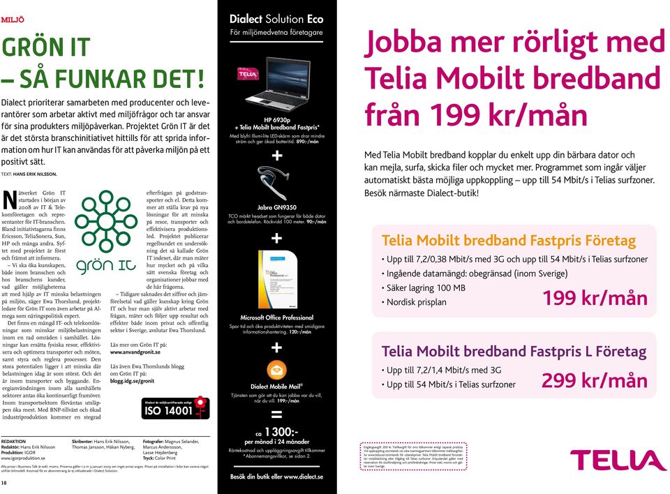 Nätverket Grön IT startades i början av 2008 av IT & Telekomföretagen och representanter för IT-branschen. Bland initiativtagarna finns Ericsson, TeliaSonera, Sun, HP och många andra.