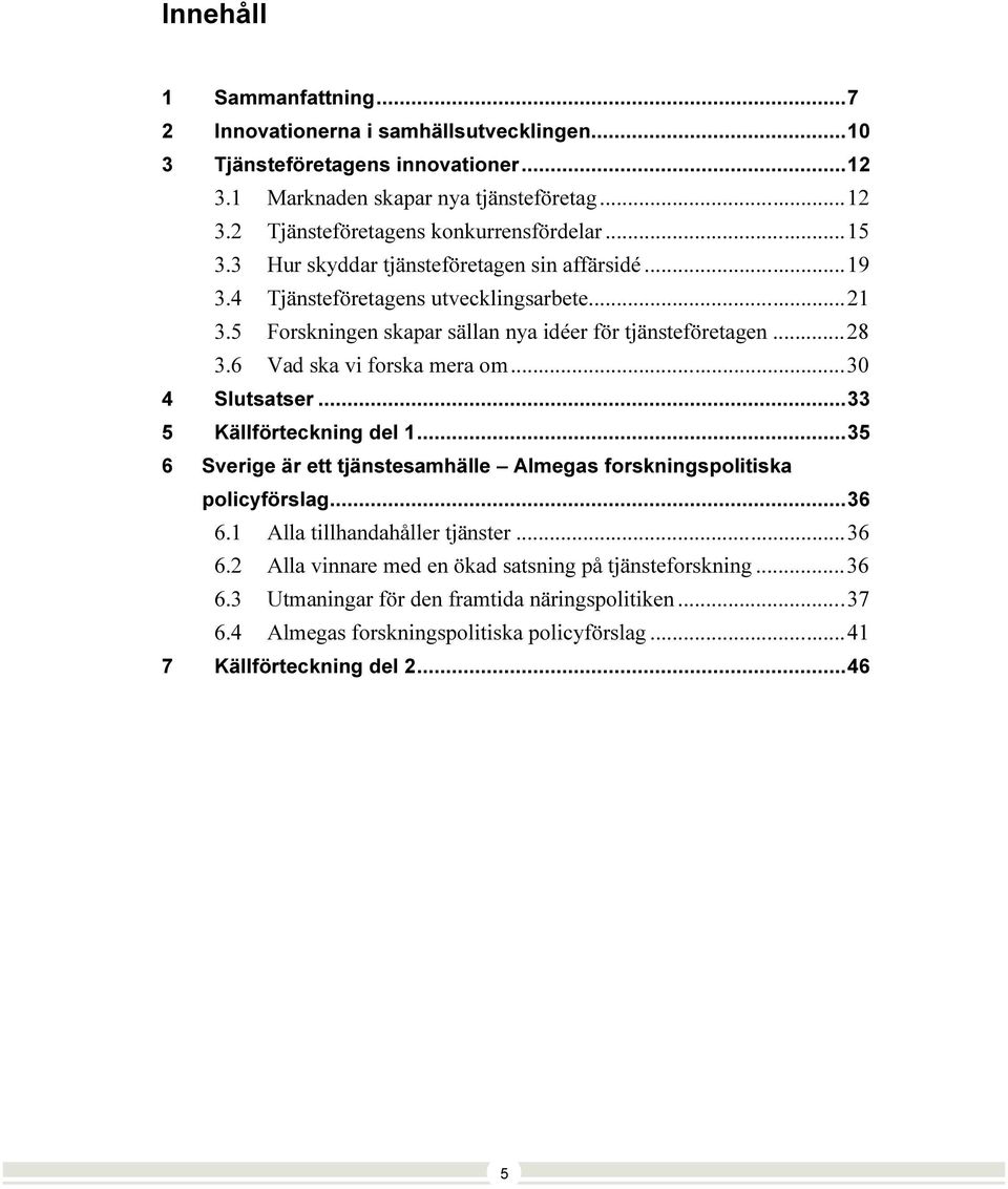 6 Vad ska vi forska mera om...30 4 Slutsatser...33 5 Källförteckning del 1...35 6 Sverige är ett tjänstesamhälle Almegas forskningspolitiska policyförslag...36 6.