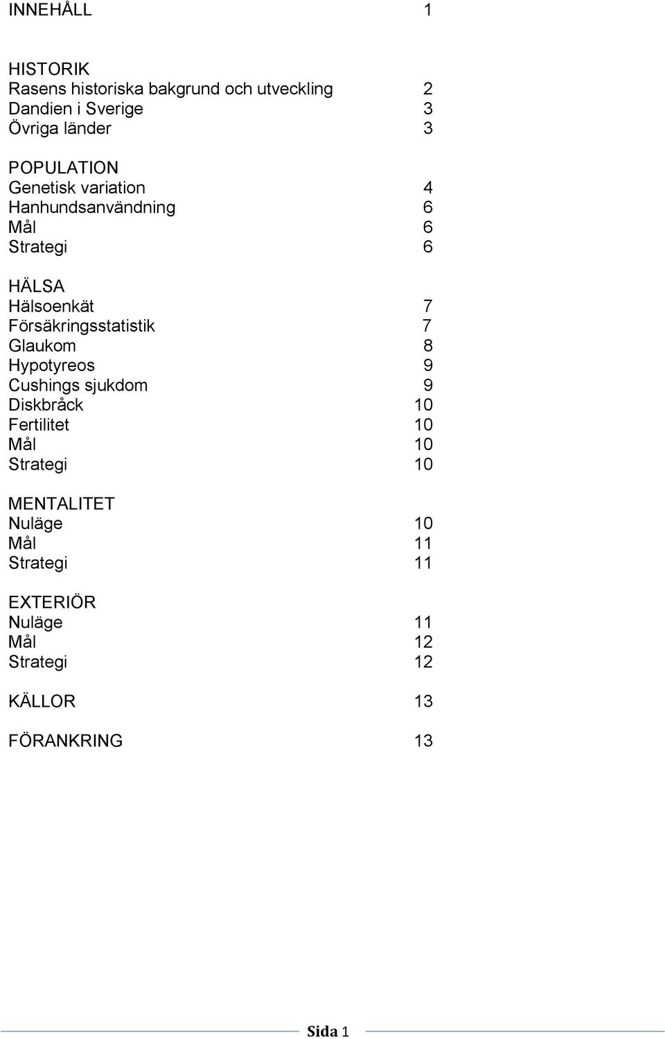 Försäkringsstatistik 7 Glaukom 8 Hypotyreos 9 Cushings sjukdom 9 Diskbråck 10 Fertilitet 10 Mål 10