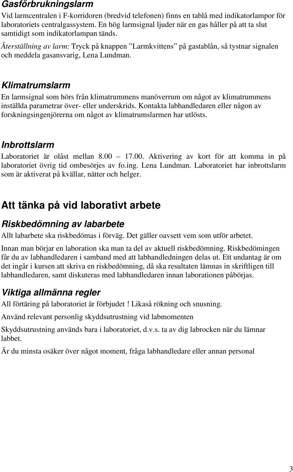 Återställning av larm: Tryck på knappen Larmkvittens på gastablån, så tystnar signalen och meddela gasansvarig, Lena Lundman.