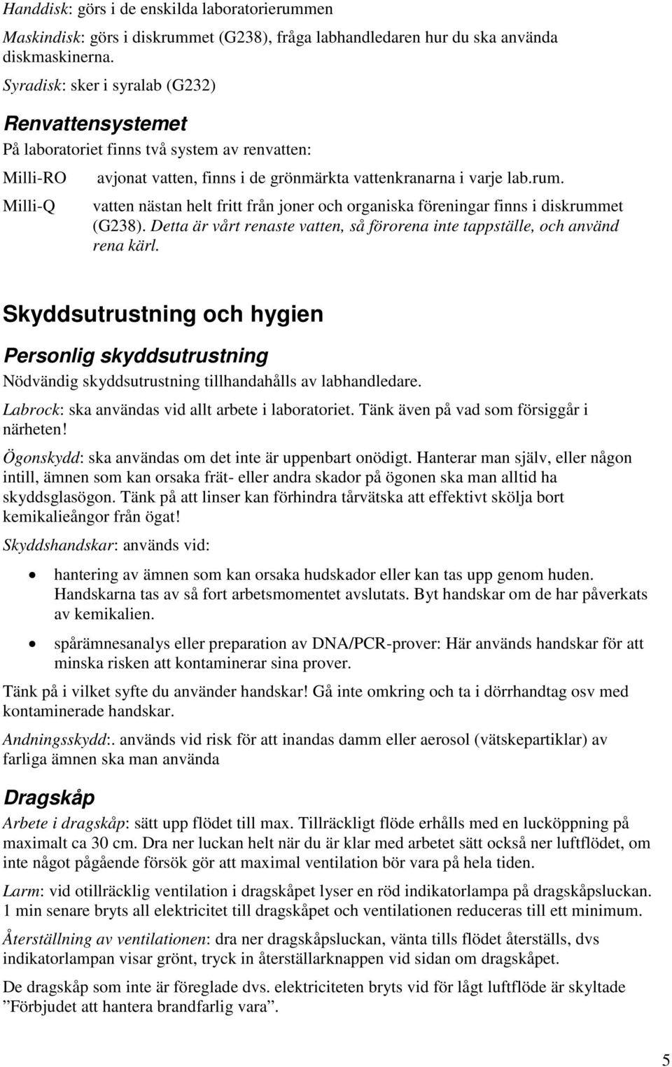 vatten nästan helt fritt från joner och organiska föreningar finns i diskrummet (G238). Detta är vårt renaste vatten, så förorena inte tappställe, och använd rena kärl.