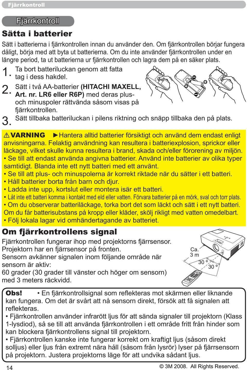 Sätt i två AA-batterier (HITACHI MAXELL, 2. Art. nr. LR6 eller R6P) med deras plusoch minuspoler rättvända såsom visas på fjärrkontrollen.