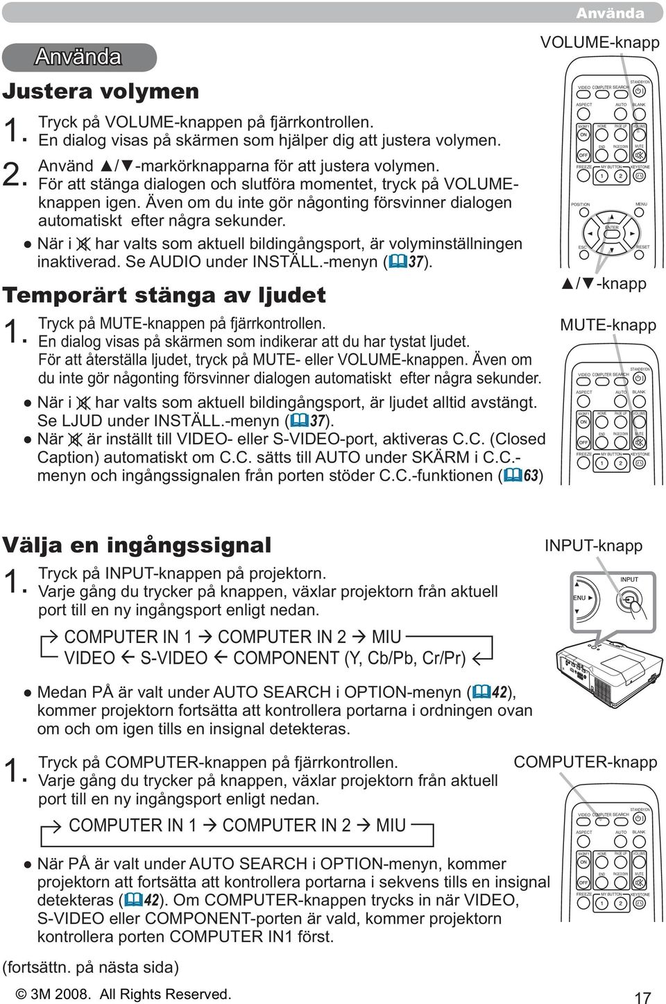 har valts som aktuell bildingångsport, är volyminställningen inaktiverad. Se AUDIO under INSTÄLL.-menyn ( 37). Temporärt stänga av ljudet 1. Tryck på MUTE-knappen på fjärrkontrollen.