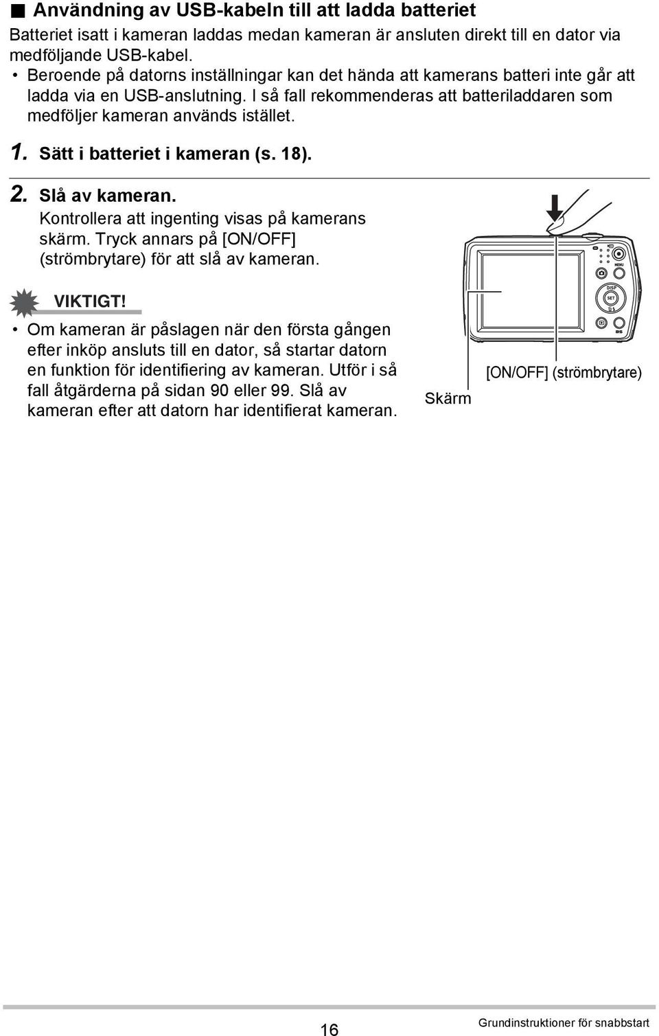 Sätt i batteriet i kameran (s. 18). 2. Slå av kameran. Kontrollera att ingenting visas på kamerans skärm. Tryck annars på [ON/OFF] (strömbrytare) för att slå av kameran. VIKTIGT!