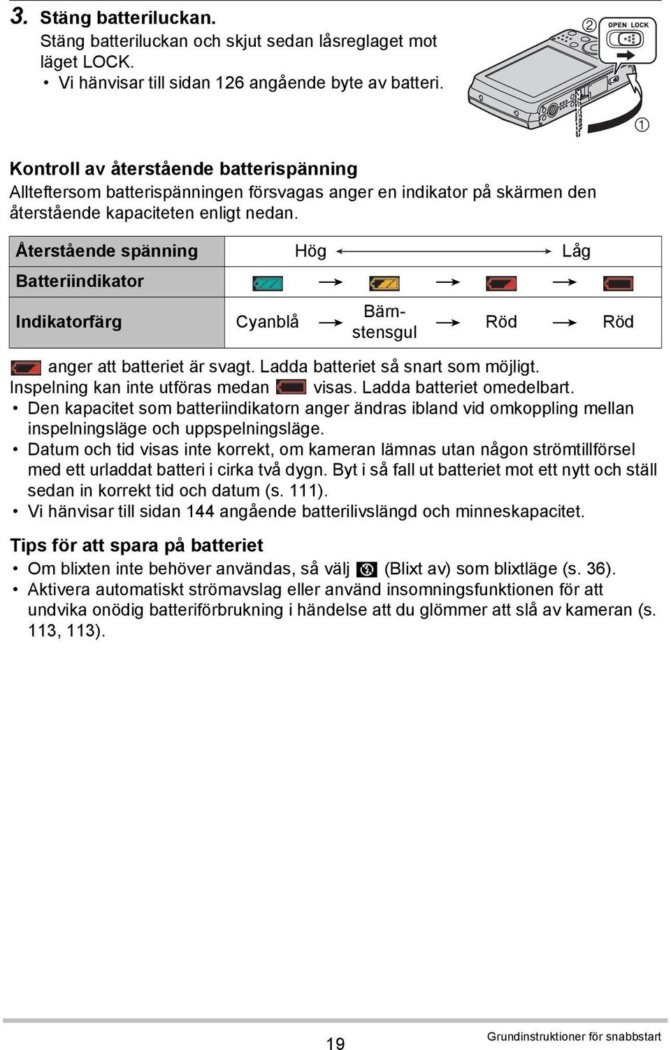 Återstående spänning Hög Låg Batteriindikator * * * Indikatorfärg Cyanblå * Bärnstensgul * Röd * Röd anger att batteriet är svagt. Ladda batteriet så snart som möjligt.