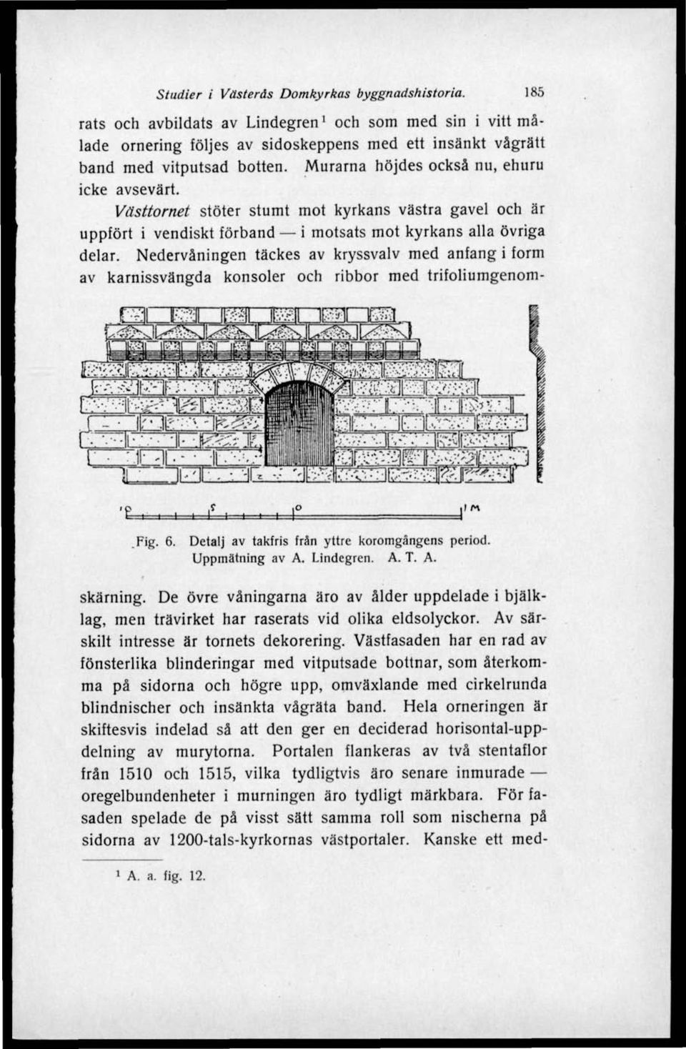 Nedervåningen täckes av kryssvalv med anfang i form av karnissvängda konsoler och ribbor med trifoliumgenom- ÄÄr^M& '&-. i i i t I i b Fig. 6. Detalj av takfris frän yttre koromgängens period.