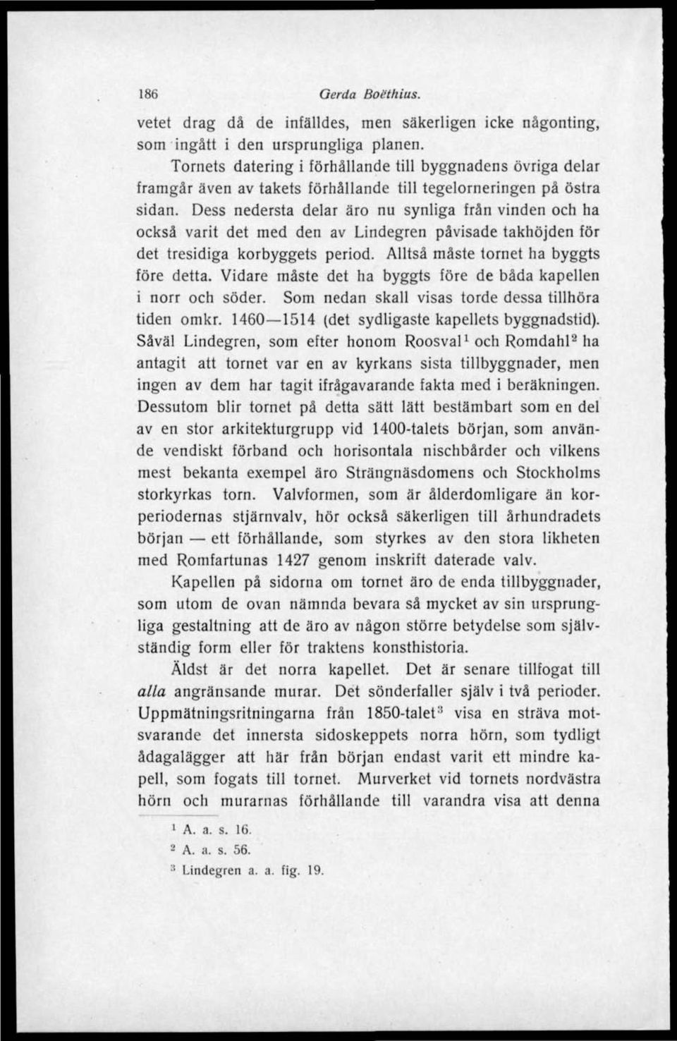 Dess nedersta delar äro nu synliga från vinden och ha också varit det med den av Lindegren påvisade takhöjden för det tresidiga korbyggets period. Alltså måste tornet ha byggts före detta.