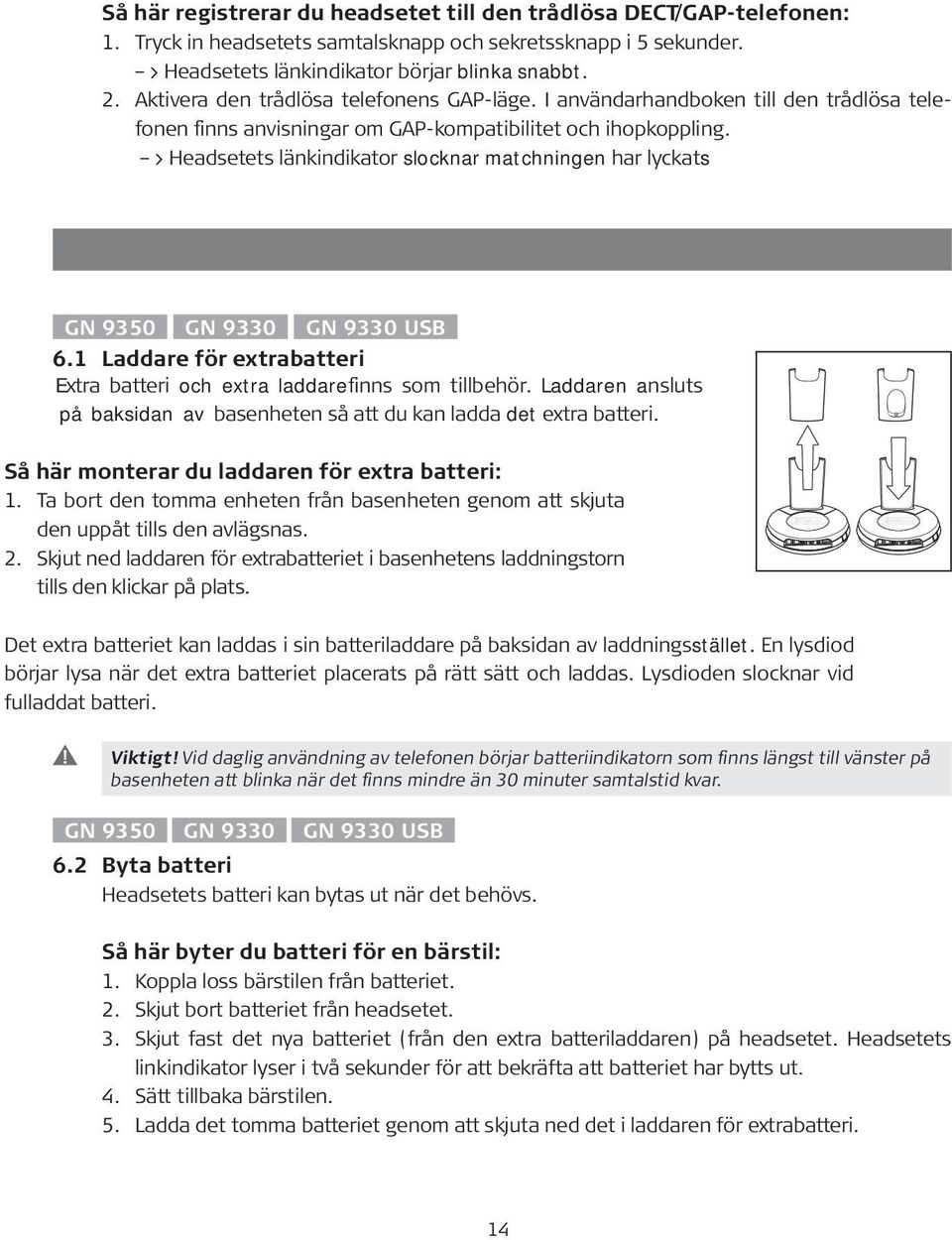 > Headsetets länkindikator slocknar matchningen har lyckats 6. Byta batteri (GN Netc 6.1 Laddare för extrabatteri Extra batteri och extra laddarefinns som tillbehör.