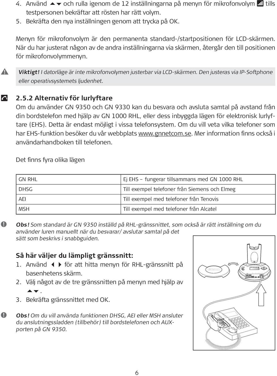 När du har justerat någon av de andra inställningarna via skärmen, återgår den till positionen för mikrofonvolymmenyn. Viktigt! I datorläge är inte mikrofonvolymen justerbar via LCD-skärmen.