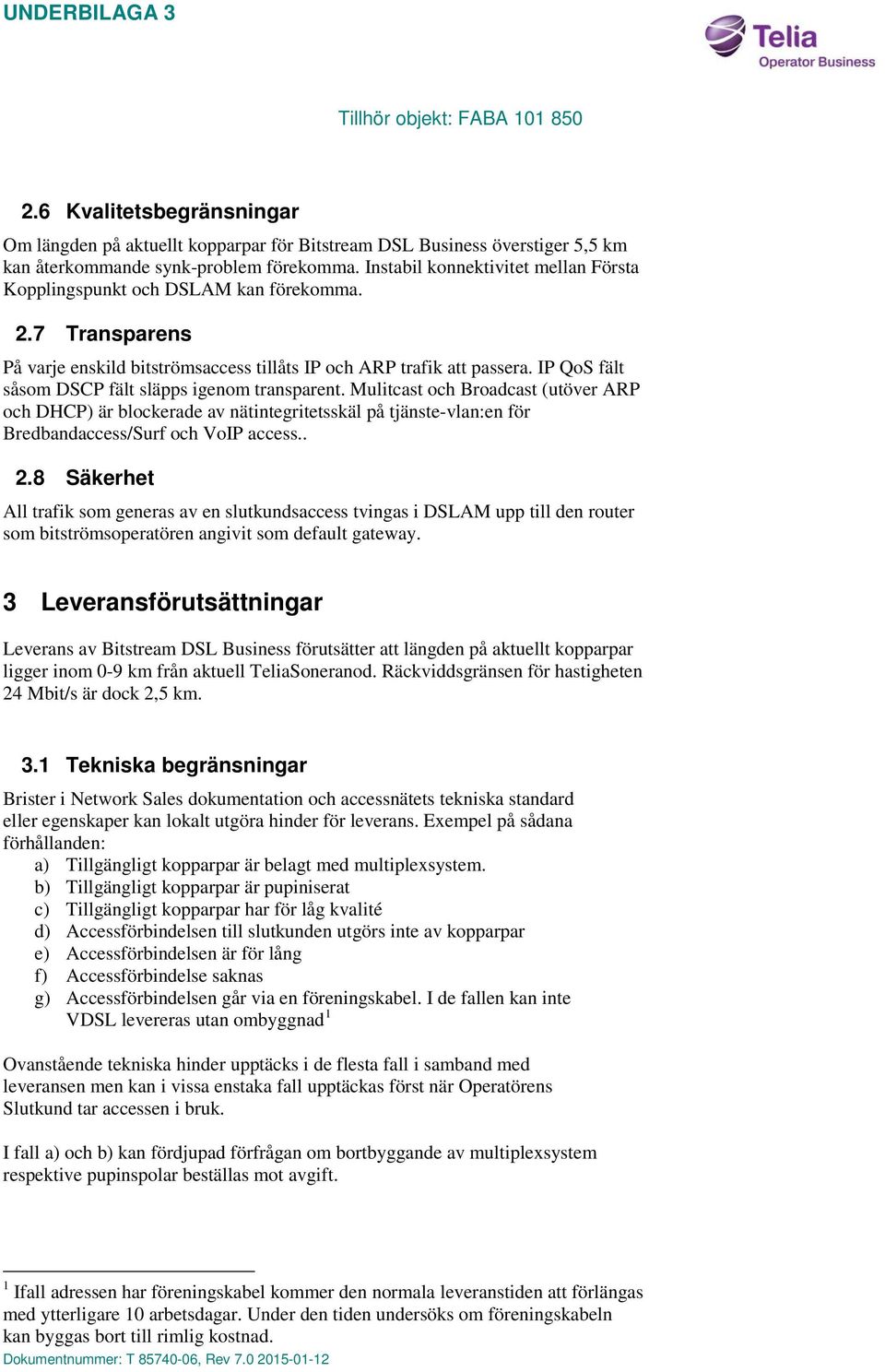 IP QoS fält såsom DSCP fält släpps igenom transparent. Mulitcast och Broadcast (utöver ARP och DHCP) är blockerade av nätintegritetsskäl på tjänste-vlan:en för Bredbandaccess/Surf och VoIP access.. 2.