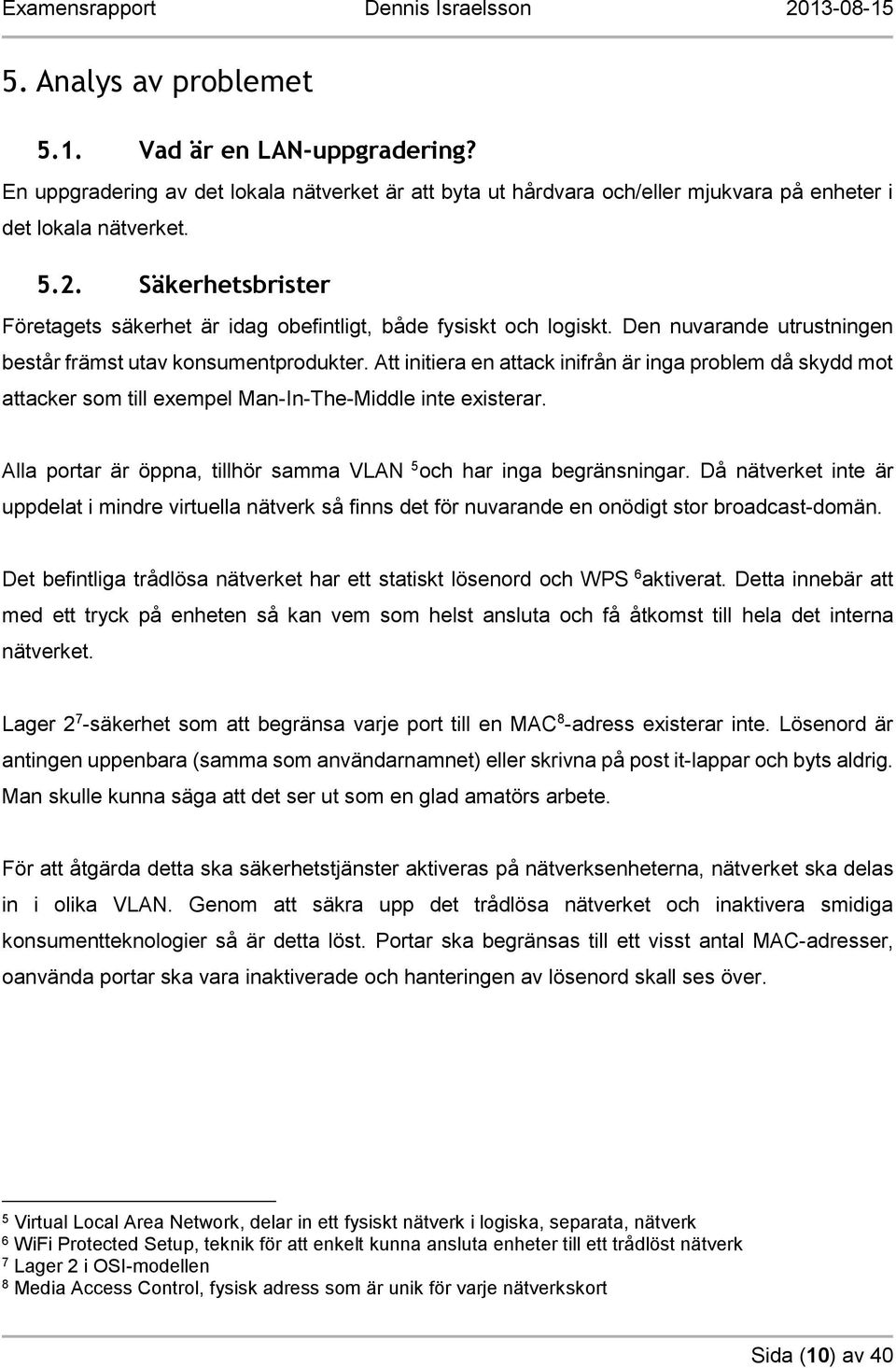 Att initiera en attack inifrån är inga problem då skydd mot attacker som till exempel Man-In-The-Middle inte existerar. Alla portar är öppna, tillhör samma VLAN 5 och har inga begränsningar.