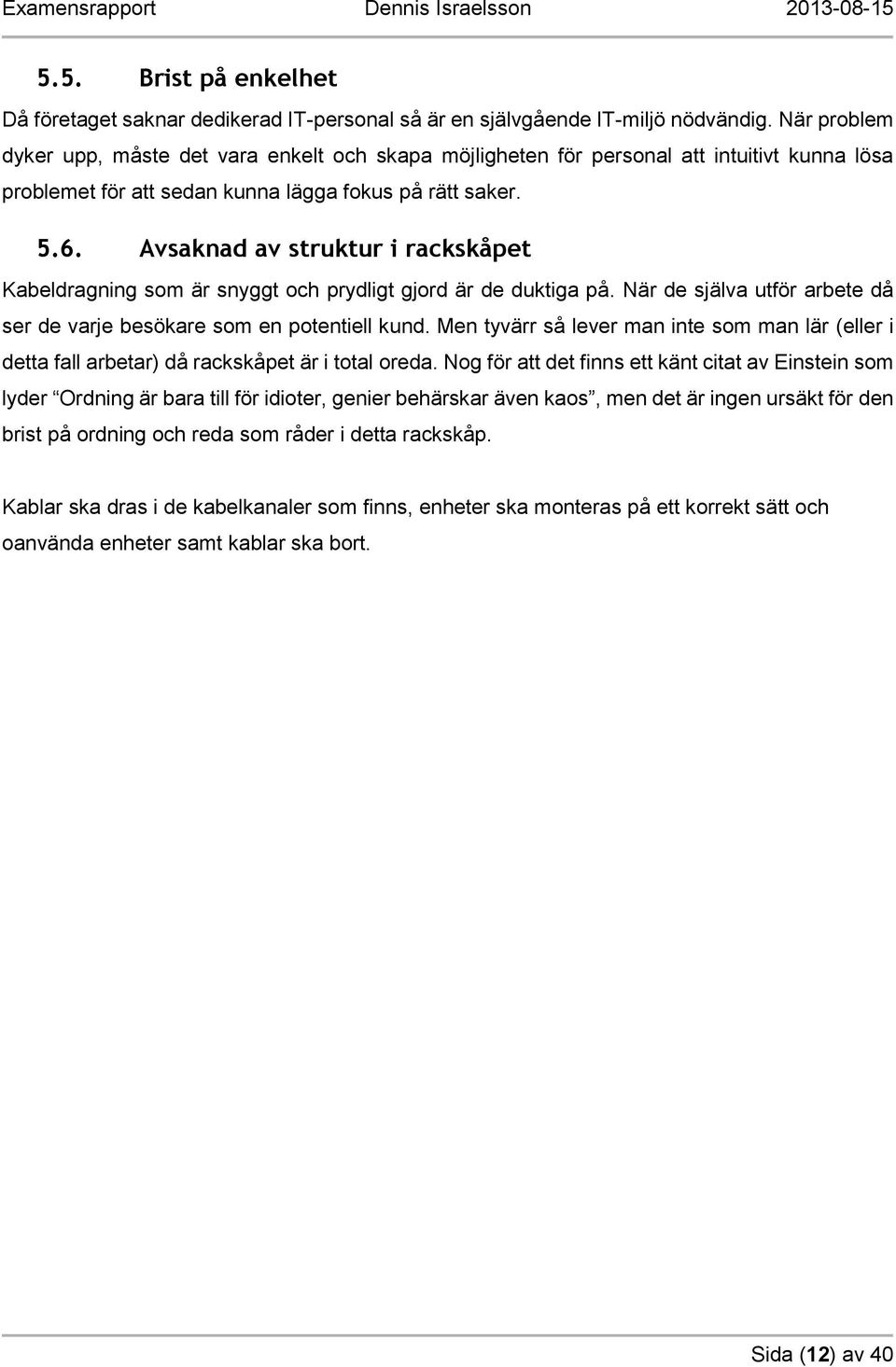 Avsaknad av struktur i rackskåpet Kabeldragning som är snyggt och prydligt gjord är de duktiga på. När de själva utför arbete då ser de varje besökare som en potentiell kund.