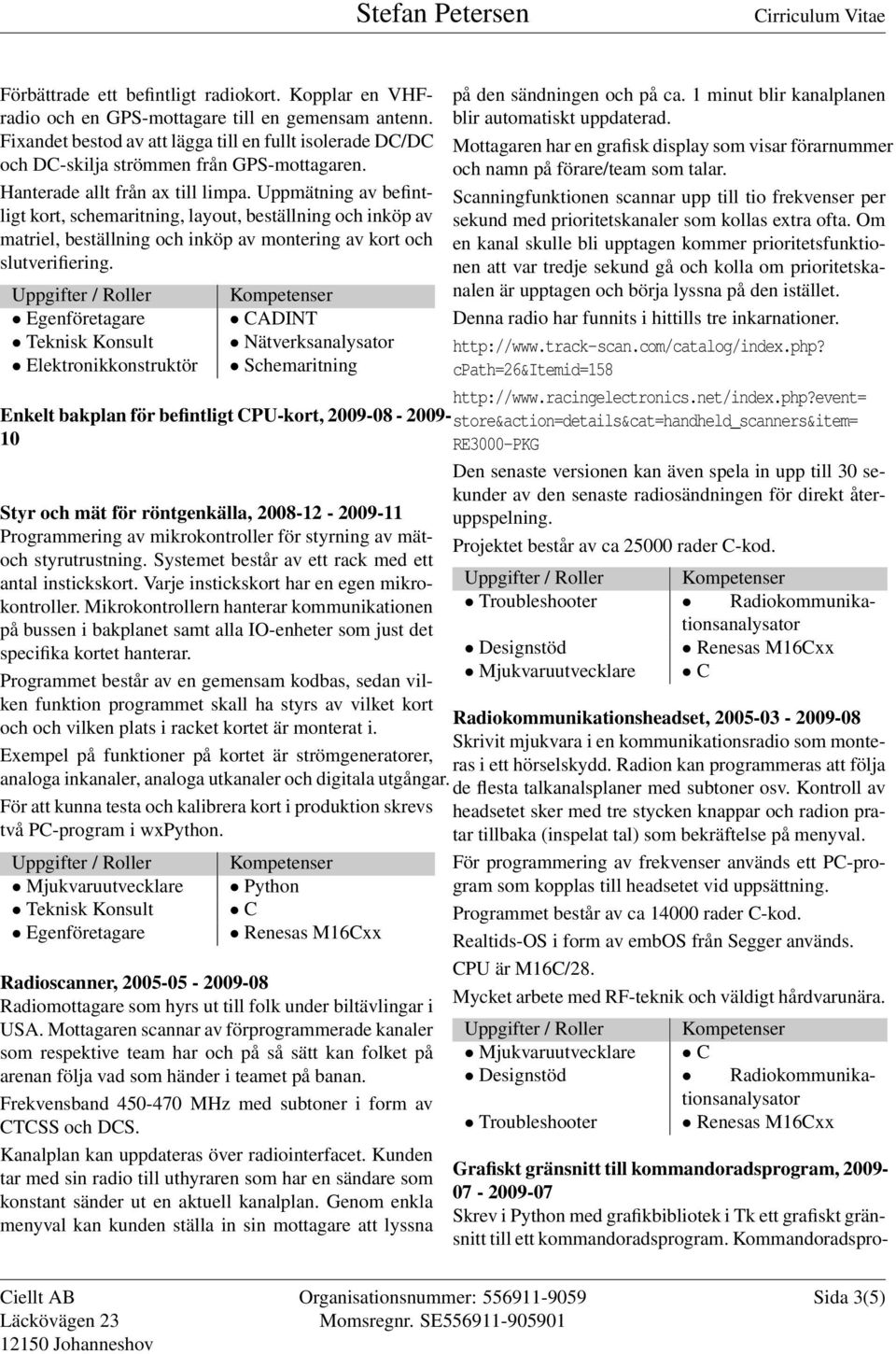 Uppmätning av befintligt kort, schemaritning, layout, beställning och inköp av matriel, beställning och inköp av montering av kort och slutverifiering.