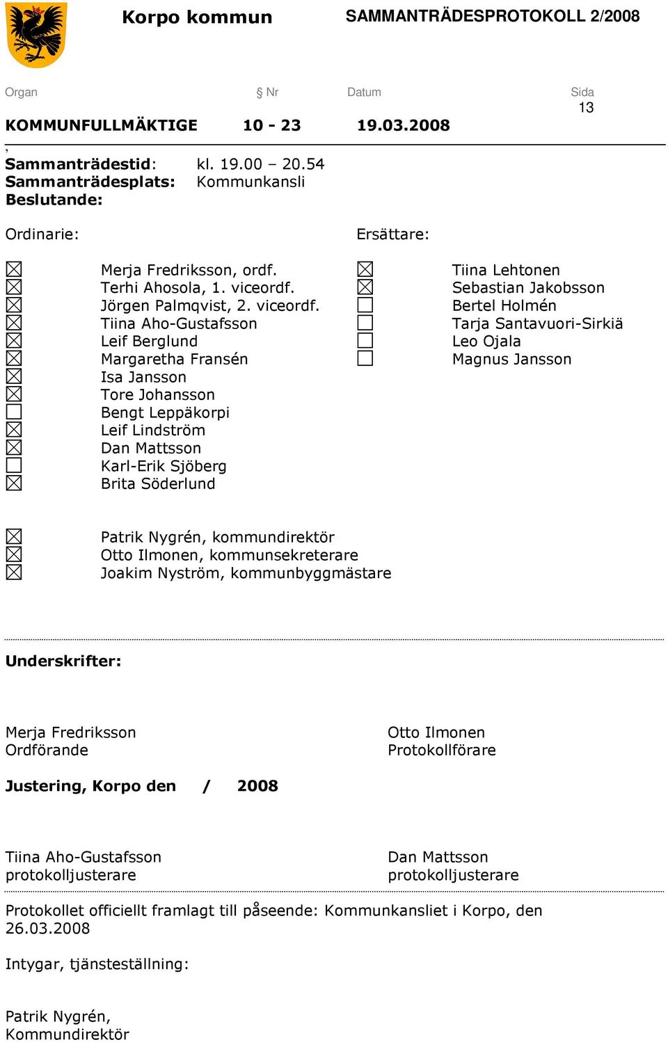 Tiina Aho-Gustafsson Leif Berglund Margaretha Fransén Isa Jansson Tore Johansson Bengt Leppäkorpi Leif Lindström Dan Mattsson Karl-Erik Sjöberg Brita Söderlund Tiina Lehtonen Sebastian Jakobsson