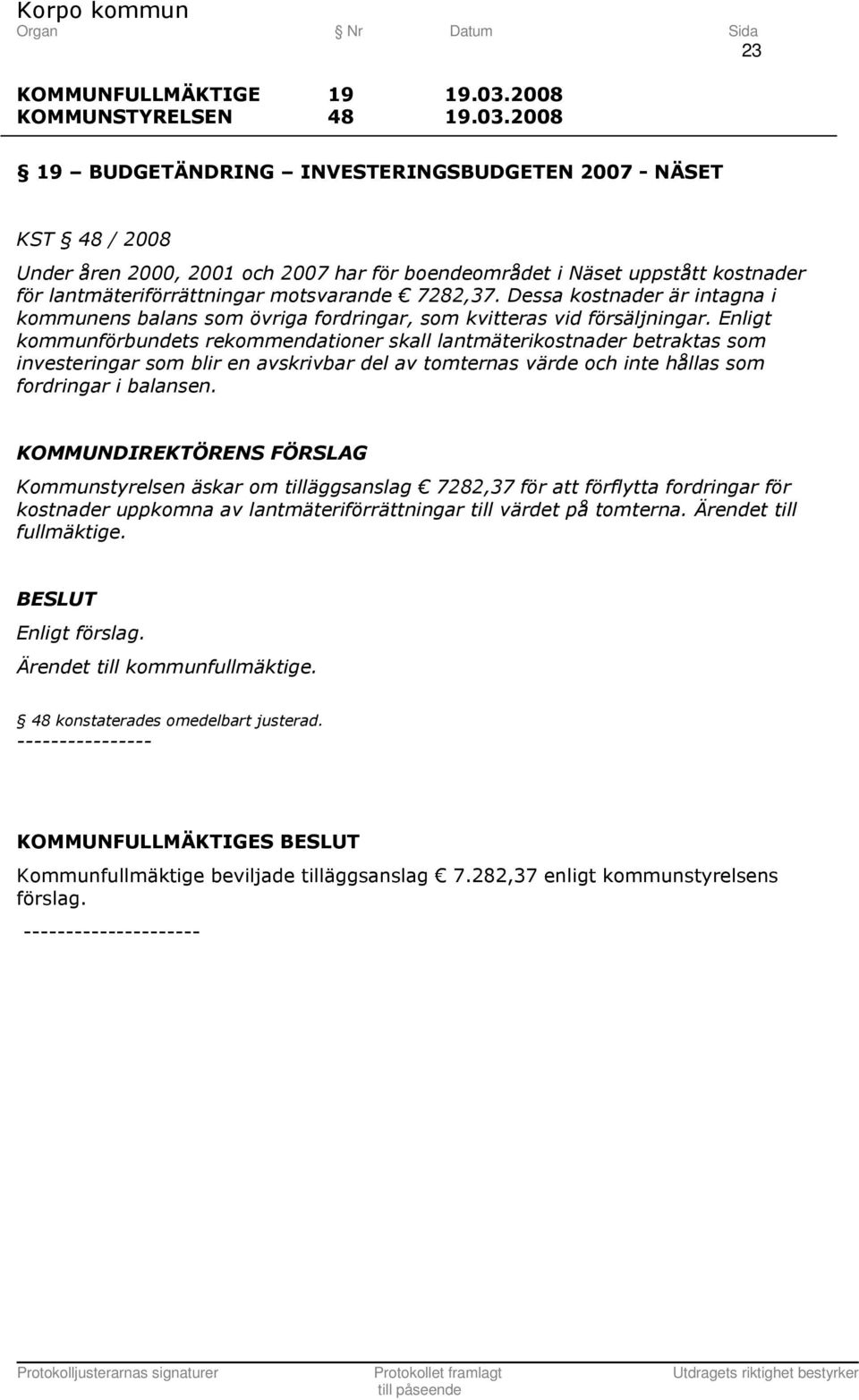 Enligt kommunförbundets rekommendationer skall lantmäterikostnader betraktas som investeringar som blir en avskrivbar del av tomternas värde och inte hållas som fordringar i balansen.