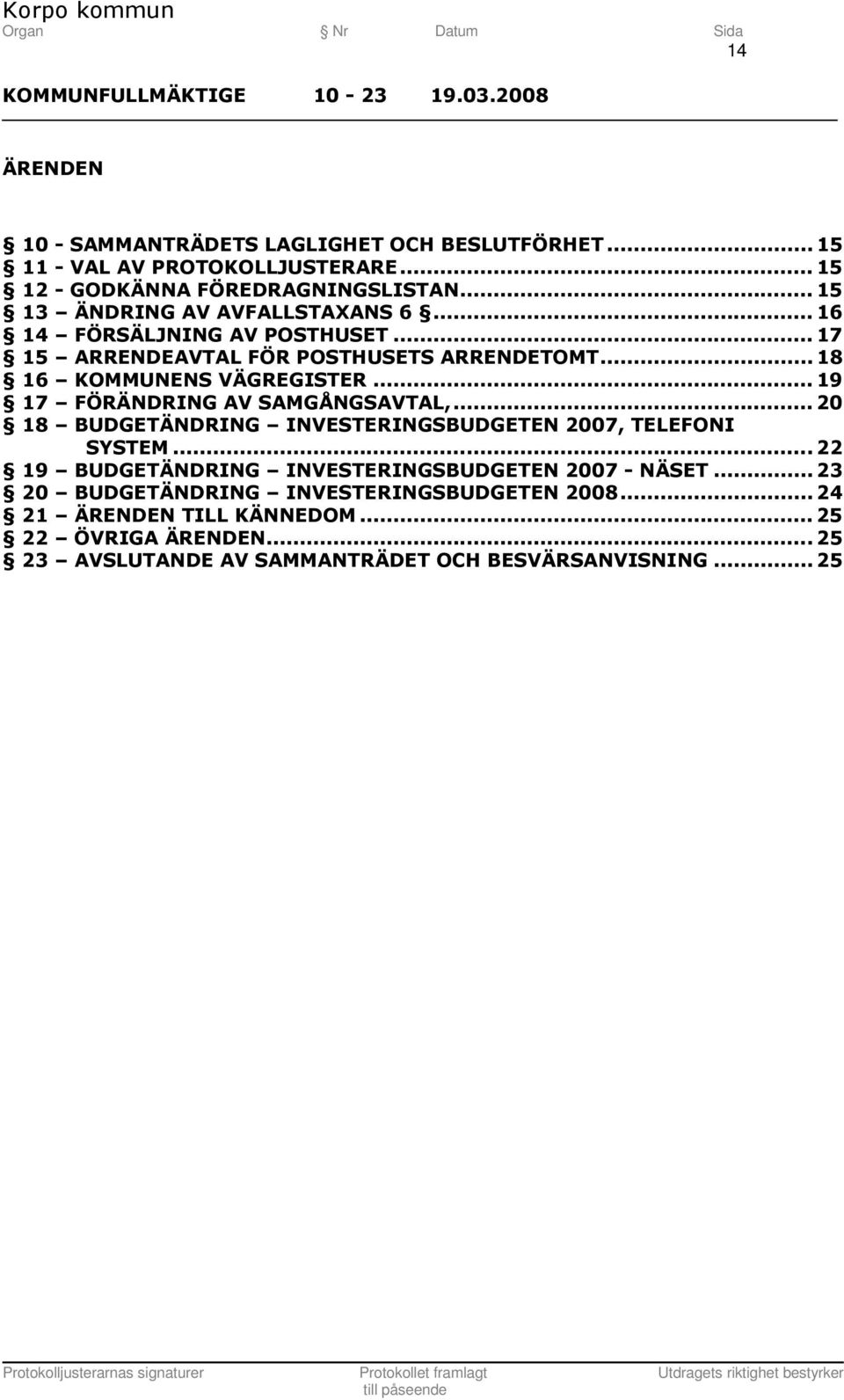 .. 19 17 FÖRÄNDRING AV SAMGÅNGSAVTAL,... 20 18 BUDGETÄNDRING INVESTERINGSBUDGETEN 2007, TELEFONI SYSTEM.