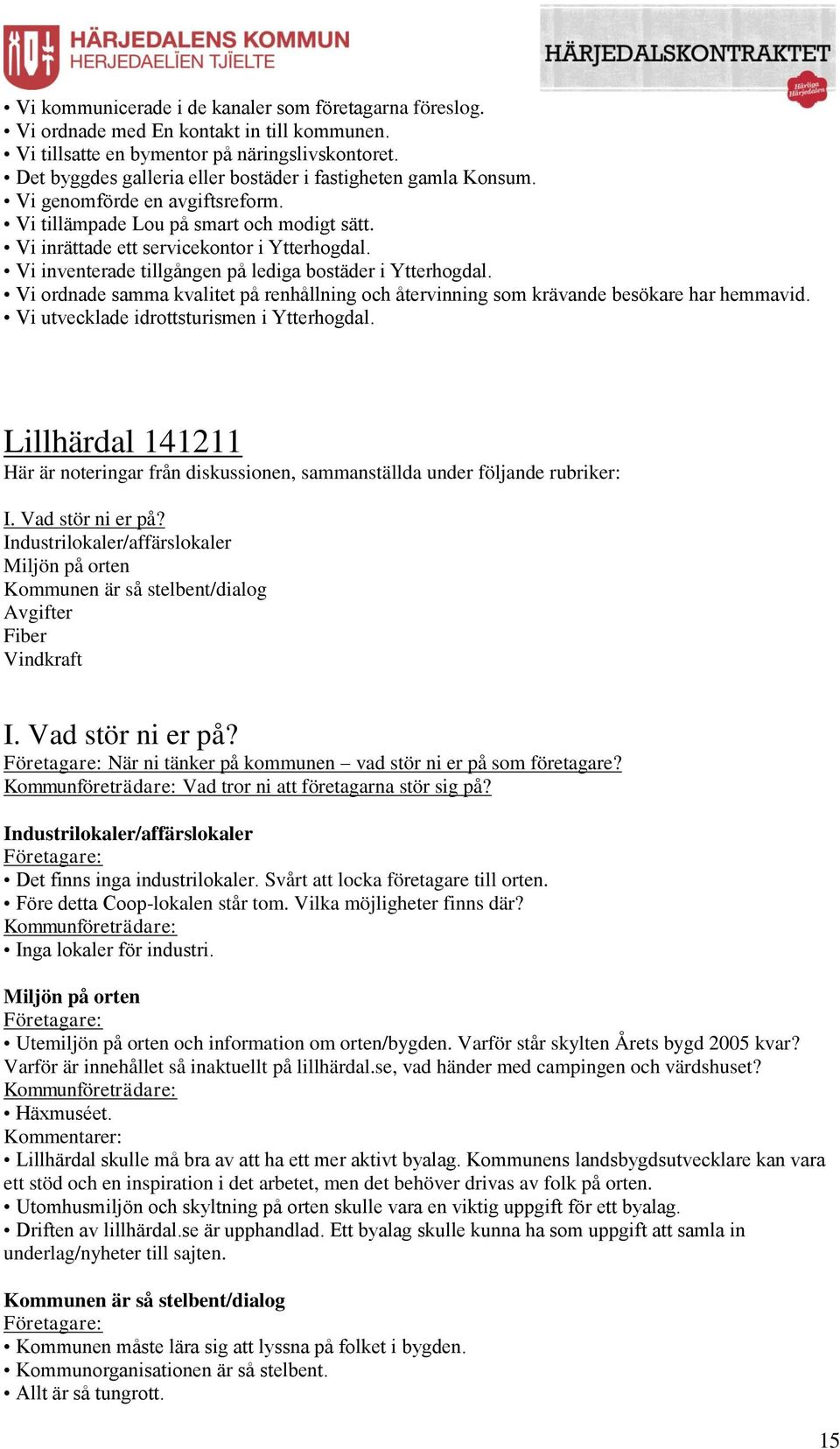 Vi inventerade tillgången på lediga bostäder i Ytterhogdal. Vi ordnade samma kvalitet på renhållning och återvinning som krävande besökare har hemmavid. Vi utvecklade idrottsturismen i Ytterhogdal.