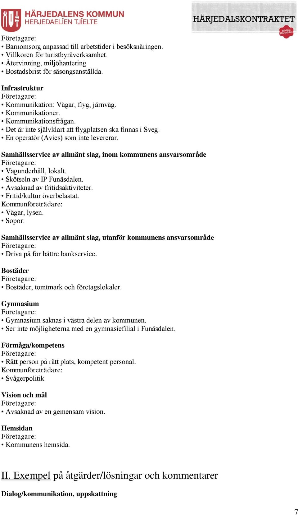 Samhällsservice av allmänt slag, inom kommunens ansvarsområde Vägunderhåll, lokalt. Skötseln av IP Funäsdalen. Avsaknad av fritidsaktiviteter. Fritid/kultur överbelastat. Vägar, lysen. Sopor.