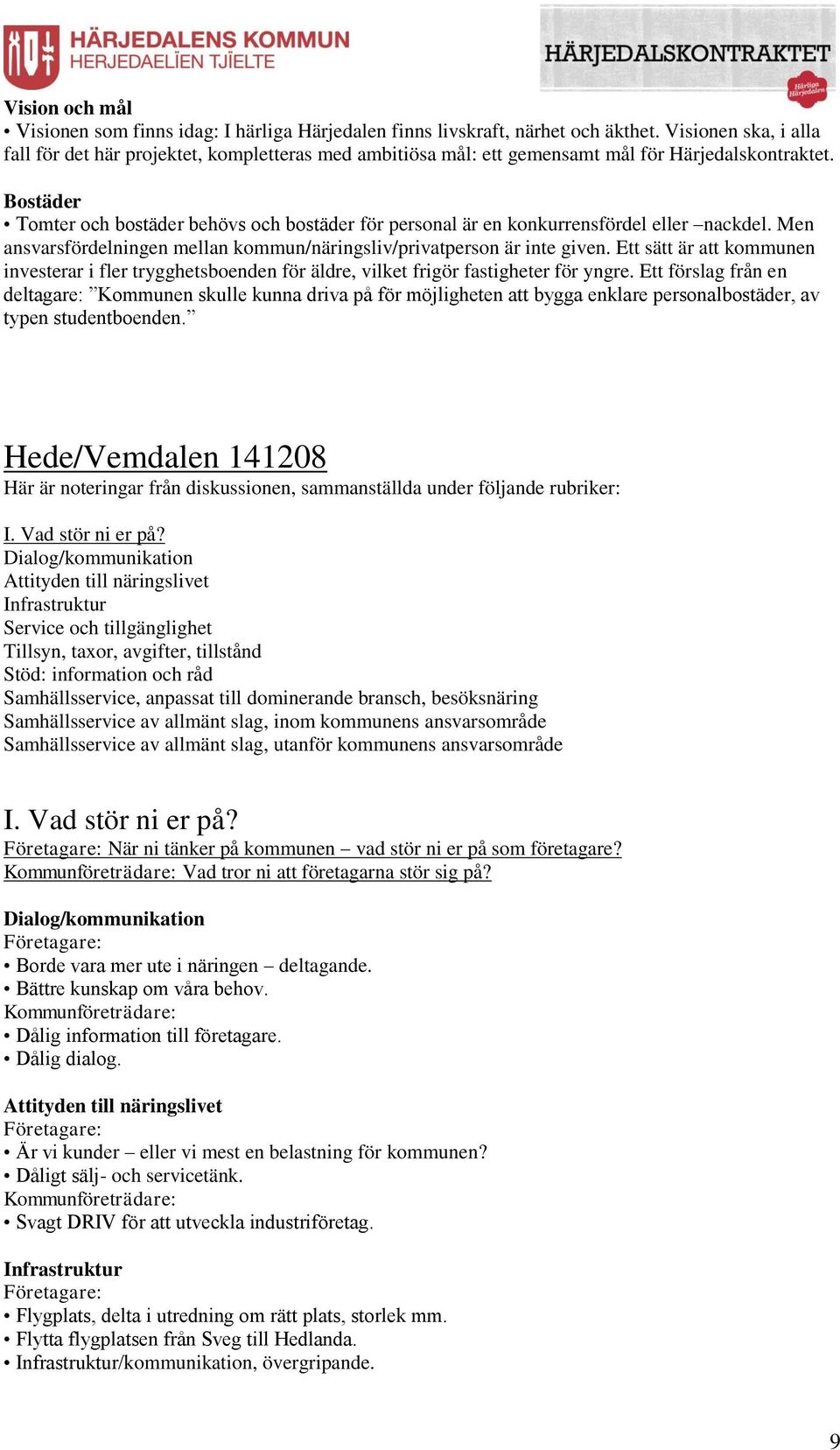 Bostäder Tomter och bostäder behövs och bostäder för personal är en konkurrensfördel eller nackdel. Men ansvarsfördelningen mellan kommun/näringsliv/privatperson är inte given.