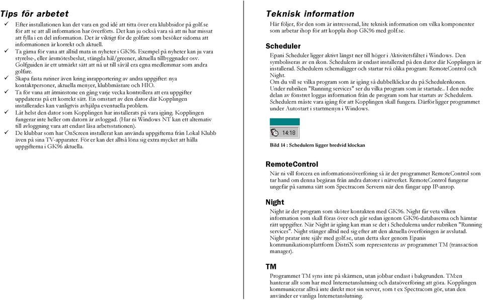 Ta gärna för vana att alltid mata in nyheter i GK96. Exempel på nyheter kan ju vara styrelse-, eller årsmötesbeslut, stängda hål/greener, aktuella tillbyggnader osv.