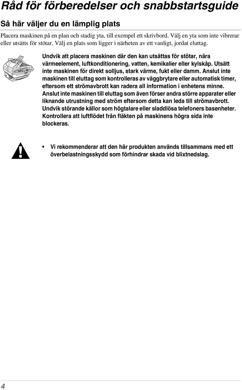 Undvik att placera maskinen där den kan utsättas för stötar, nära värmeelement, luftkonditionering, vatten, kemikalier eller kylskåp.