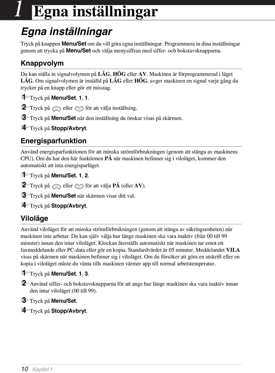 Maskinen är förprogrammerad i läget LÅG. Om signalvolymen är inställd på LÅG eller HÖG, avger maskinen en signal varje gång du trycker på en knapp eller gör ett misstag. 1 Tryck på Menu/Set, 1, 1.