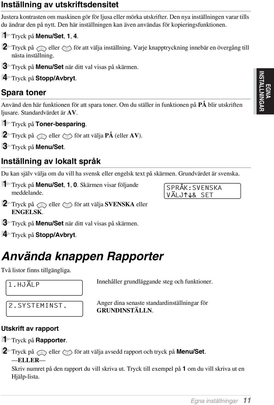 Varje knapptryckning innebär en övergång till nästa inställning. 3 Tryck på Menu/Set när ditt val visas på skärmen. 4 Tryck på Stopp/Avbryt. Spara toner Använd den här funktionen för att spara toner.