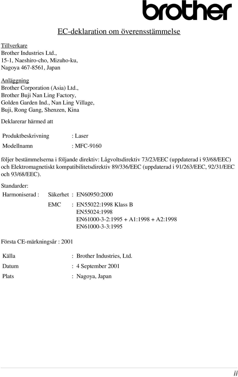 Lågvoltsdirektiv 73/23/EEC (uppdaterad i 93/68/EEC) och Elektromagnetiskt kompatibilitetsdirektiv 89/336/EEC (uppdaterad i 91/263/EEC, 92/31/EEC och 93/68/EEC).