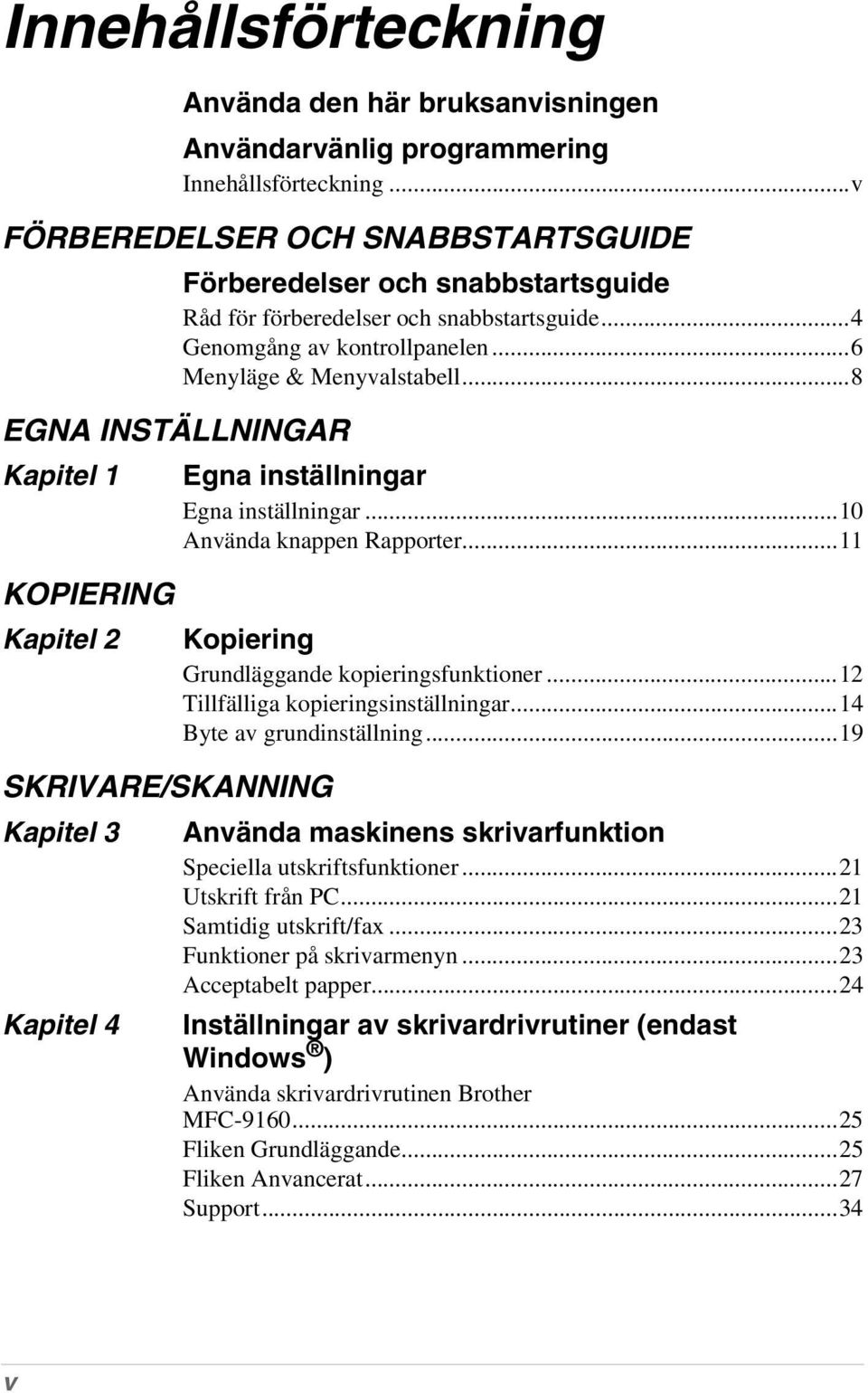 snabbstartsguide...4 Genomgång av kontrollpanelen...6 Menyläge & Menyvalstabell...8 Egna inställningar Egna inställningar...10 Använda knappen Rapporter.