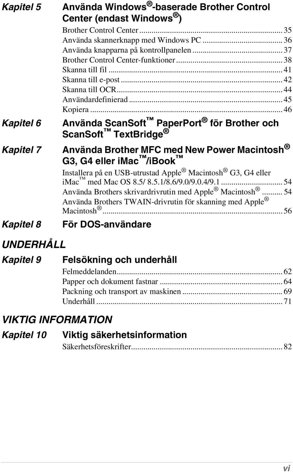 .. 46 Kapitel 6 Använda ScanSoft PaperPort för Brother och ScanSoft TextBridge Kapitel 7 Använda Brother MFC med New Power Macintosh G3, G4 eller imac /ibook Installera på en USB-utrustad Apple