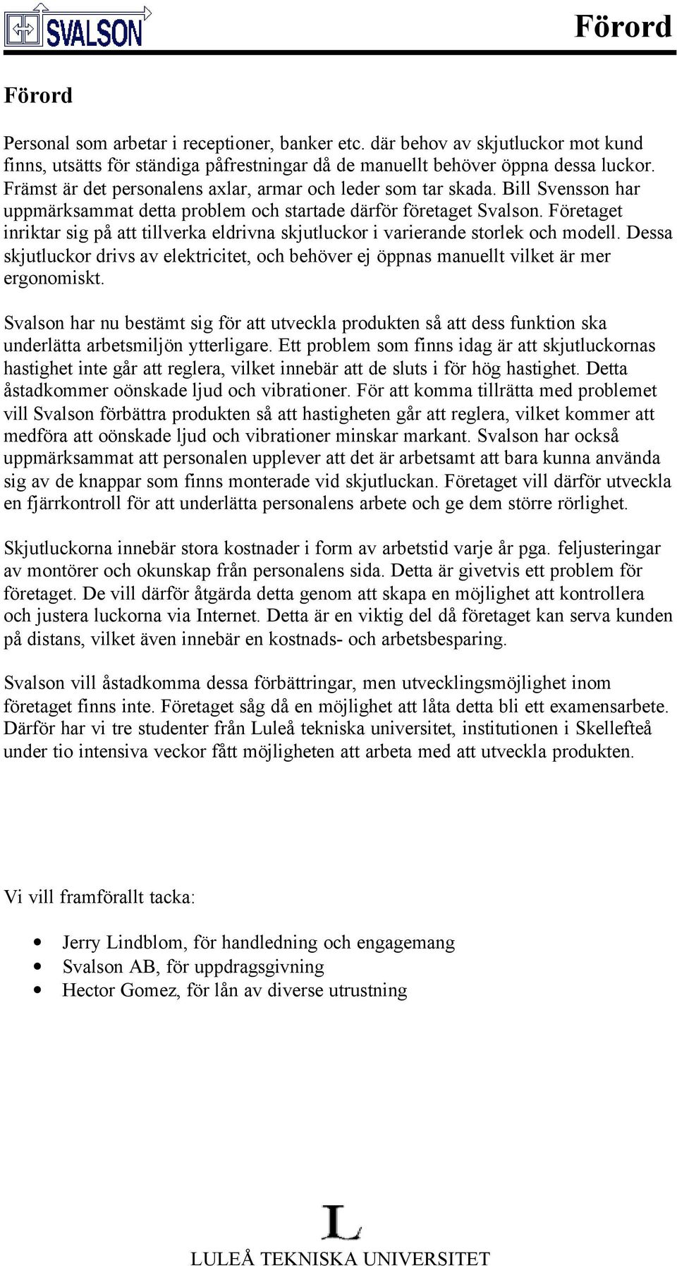 Företaget inriktar sig på att tillverka eldrivna skjutluckor i varierande storlek och modell. Dessa skjutluckor drivs av elektricitet, och behöver ej öppnas manuellt vilket är mer ergonomiskt.