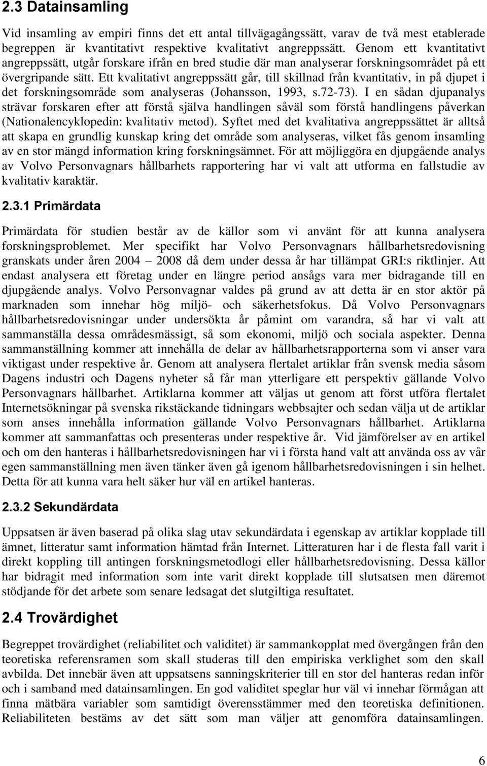 Ett kvalitativt angreppssätt går, till skillnad från kvantitativ, in på djupet i det forskningsområde som analyseras (Johansson, 1993, s.72-73).