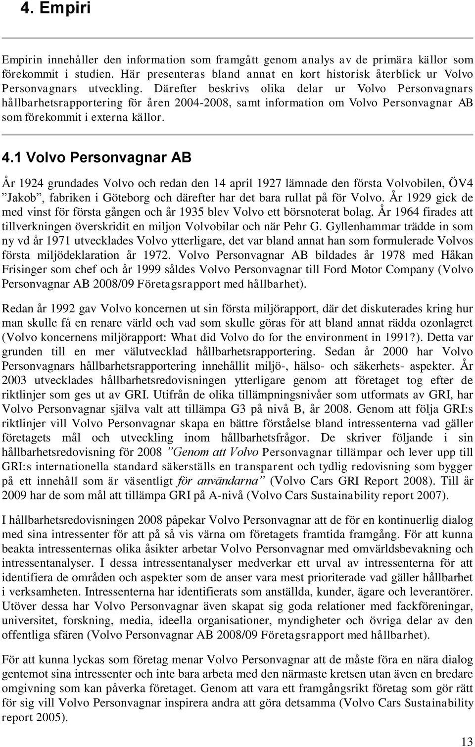 Därefter beskrivs olika delar ur Volvo Personvagnars hållbarhetsrapportering för åren 2004-2008, samt information om Volvo Personvagnar AB som förekommit i externa källor. 4.