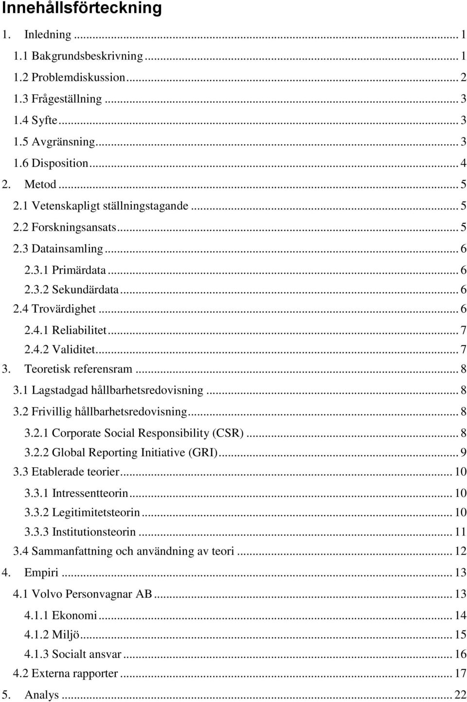 .. 7 3. Teoretisk referensram... 8 3.1 Lagstadgad hållbarhetsredovisning... 8 3.2 Frivillig hållbarhetsredovisning... 8 3.2.1 Corporate Social Responsibility (CSR)... 8 3.2.2 Global Reporting Initiative (GRI).