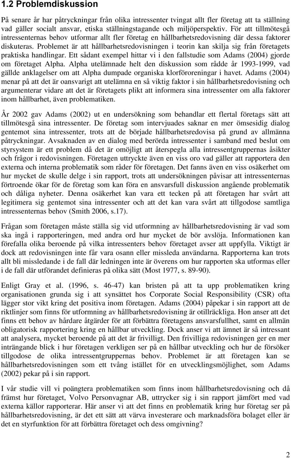 Problemet är att hållbarhetsredovisningen i teorin kan skilja sig från företagets praktiska handlingar. Ett sådant exempel hittar vi i den fallstudie som Adams (2004) gjorde om företaget Alpha.