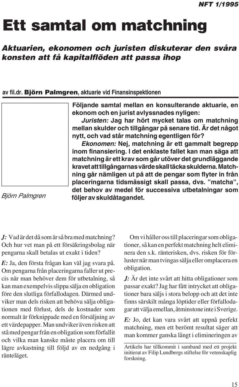 matchning mellan skulder och tillgångar på senare tid. Är det något nytt, och vad står matchning egentligen för? Ekonomen: Nej, matchning är ett gammalt begrepp inom finansiering.